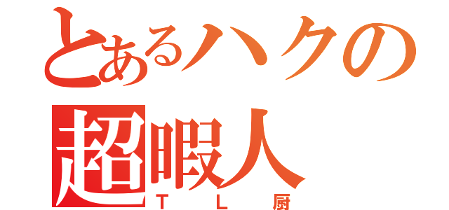 とあるハクの超暇人（ＴＬ厨）