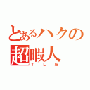 とあるハクの超暇人（ＴＬ厨）