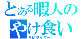 とある暇人のやけ食い（マビやりてー！）