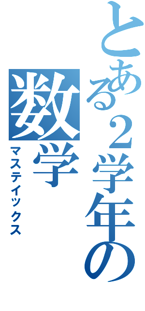 とある２学年の数学（マステイックス）