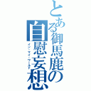 とある御馬鹿の自慰妄想（イン・マイ・ワールド）