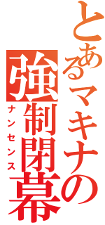 とあるマキナの強制閉幕（ナンセンス）