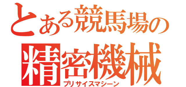 とある競馬場の精密機械（プリサイスマシーン）