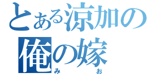 とある涼加の俺の嫁（みお）