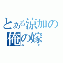 とある涼加の俺の嫁（みお）