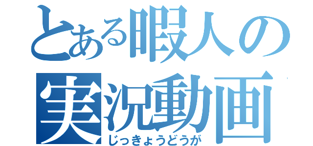 とある暇人の実況動画（じっきょうどうが）