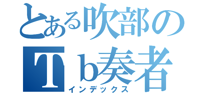 とある吹部のＴｂ奏者（インデックス）