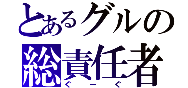 とあるグルの総責任者（ぐーぐ）