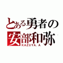 とある勇者の安部和弥（ＫＡＺＵＹＡ，Ａ）