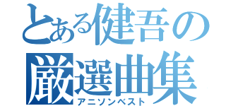 とある健吾の厳選曲集（アニソンベスト）