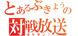 とあるぶきようの対戦放送（ポケモン！）