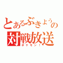 とあるぶきようの対戦放送（ポケモン！）