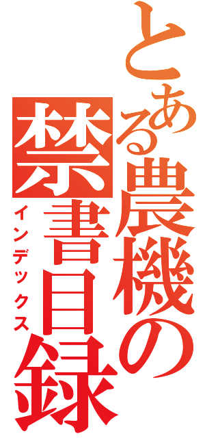 とある農機の禁書目録（インデックス）