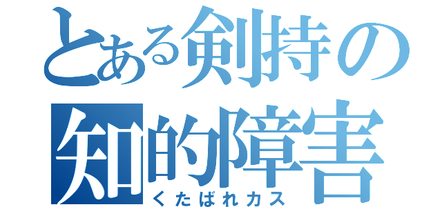 とある剣持の知的障害（くたばれカス）