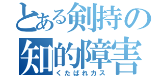 とある剣持の知的障害（くたばれカス）