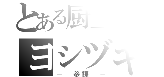 とある厨二病のヨシヅキ（－ 参謀 －）