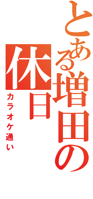 とある増田の休日（カラオケ通い）