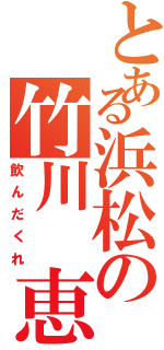 とある浜松の竹川 恵（飲んだくれ）