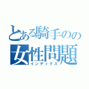 とある騎手のの女性問題（インデックス）