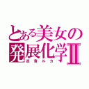 とある美女の発展化学Ⅱ（巡音ルカ）