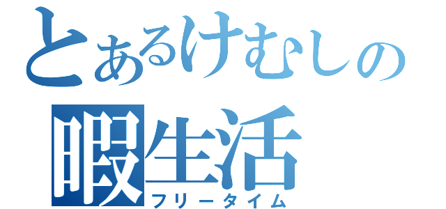 とあるけむしの暇生活（フリータイム）