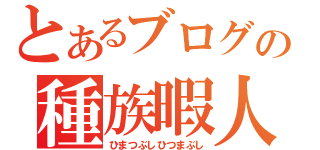 とあるブログの種族暇人（ひまつぶしひつまぶし）