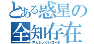 とある惑星の全知存在（アカシックレコード）