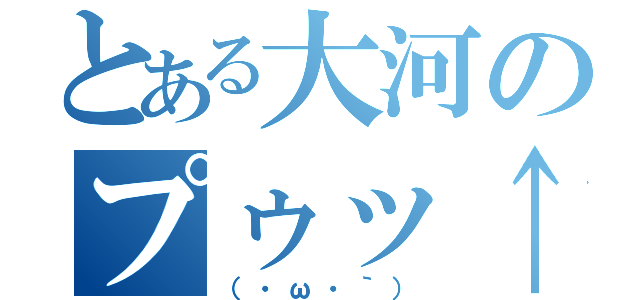 とある大河のプゥッ↑（（・ω・｀））