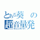 とある葵の超音量発狂（きんじょめいわく）