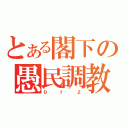 とある閣下の愚民調教（ｏｒｚ）