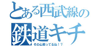 とある西武線の鉄道キチ（その心笑ってるね！？）