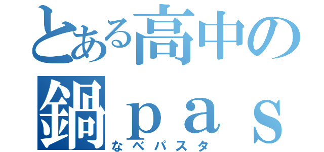 とある高中の鍋ｐａｓｓｔａ（なべパスタ）