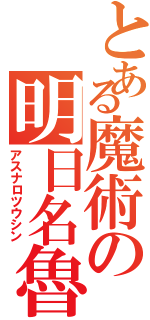 とある魔術の明日名魯（アスナロツウシン）