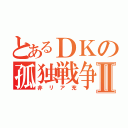 とあるＤＫの孤独戦争Ⅱ（非リア充）