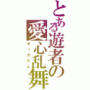 とある遊者の愛心乱舞（オーガズム）