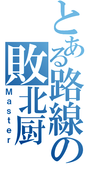 とある路線の敗北厨（Ｍａｓｔｅｒ）