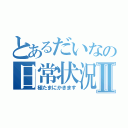 とあるだいなの日常状況Ⅱ（極たまにかきます）