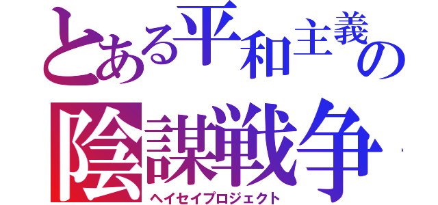 とある平和主義の陰謀戦争（ヘイセイプロジェクト）