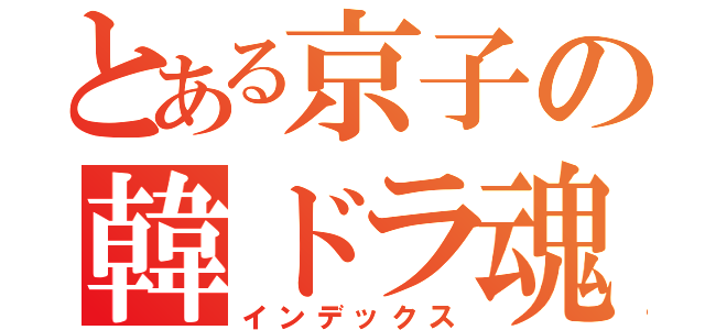 とある京子の韓ドラ魂（インデックス）