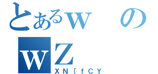 とあるｗのｗＺ（ＸＮ［ｆＣＹ）