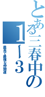 とある三春中の１ー３（最高で最強な仲間達）