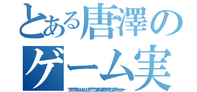 とある唐澤のゲーム実況（ブリブリブリブリュリュリュリュリュリュ！！！！！！ブツチチブブブチチチチブリリイリブブブブゥゥゥゥッッッー）