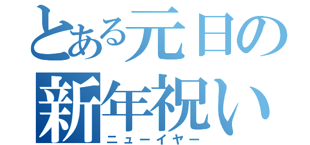 とある元日の新年祝い（ニューイヤー）