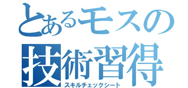 とあるモスの技術習得表（スキルチェックシート）