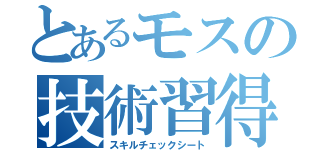 とあるモスの技術習得表（スキルチェックシート）