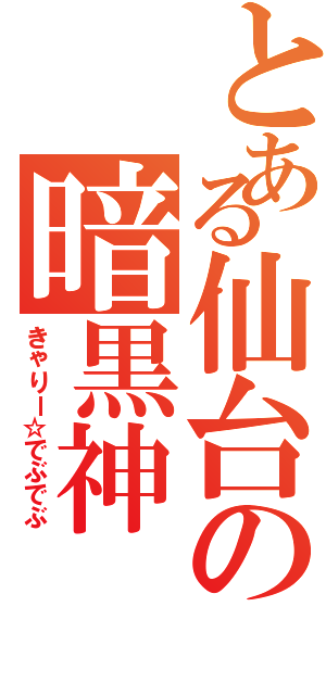 とある仙台の暗黒神（きゃりー☆でぶでぶ）