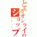 とあるオンラインのショップ（ぁゃιぃ）