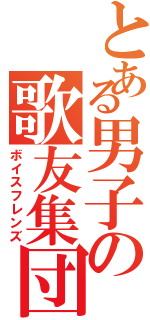 とある男子の歌友集団（ボイスフレンズ）