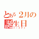 とある２月の誕生日（バースデイ）