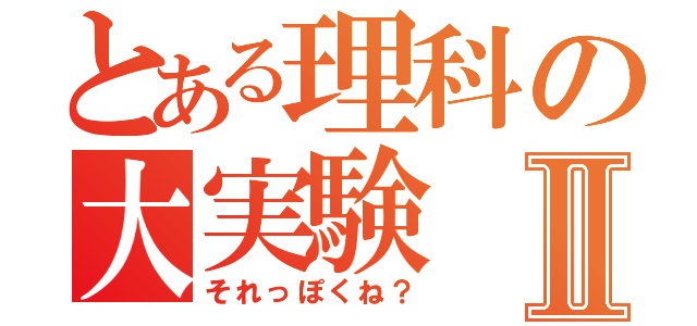 とある理科の大実験Ⅱ（それっぽくね？）